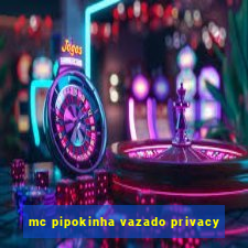 mc pipokinha vazado privacy